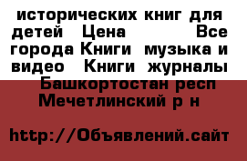 12 исторических книг для детей › Цена ­ 2 000 - Все города Книги, музыка и видео » Книги, журналы   . Башкортостан респ.,Мечетлинский р-н